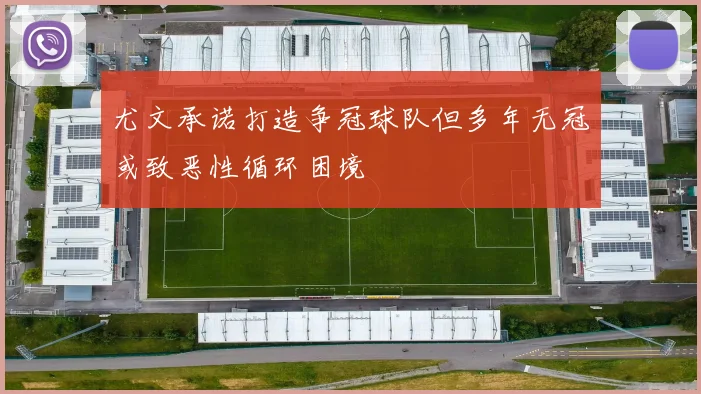 尤文承诺打造争冠球队但多年无冠或致恶性循环困境