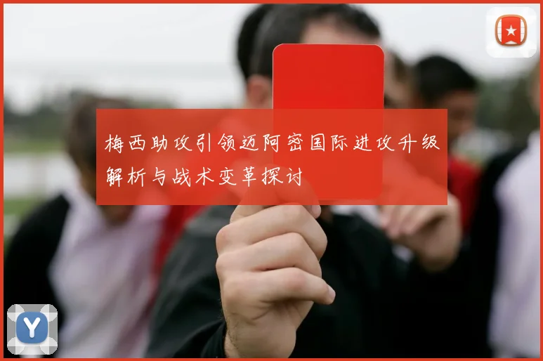 梅西助攻引领迈阿密国际进攻升级解析与战术变革探讨