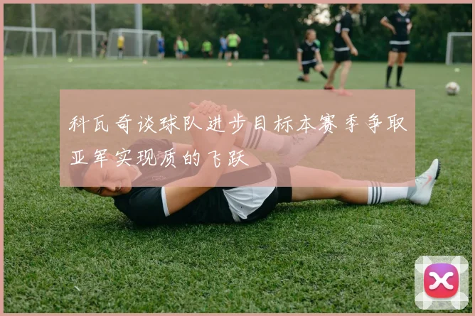 科瓦奇谈球队进步目标本赛季争取亚军实现质的飞跃