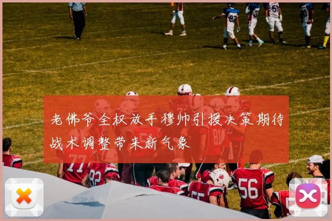 老佛爷全权放手穆帅引援决策期待战术调整带来新气象