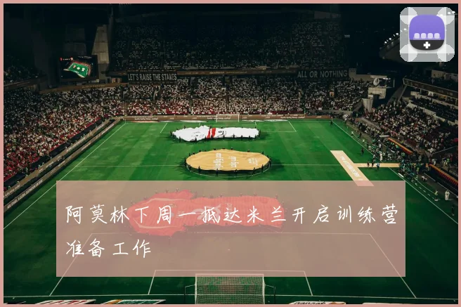 阿莫林下周一抵达米兰开启训练营准备工作