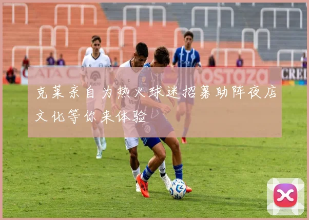 克莱亲自为热火球迷招募助阵夜店文化等你来体验