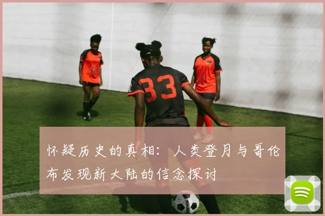 怀疑历史的真相：人类登月与哥伦布发现新大陆的信念探讨
