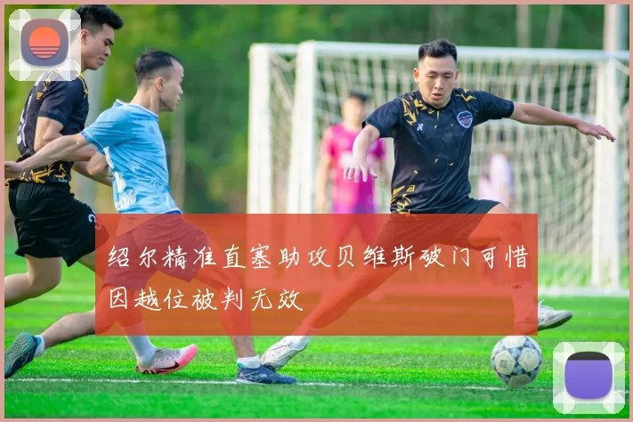 绍尔精准直塞助攻贝维斯破门可惜因越位被判无效