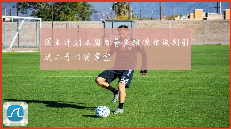 国米计划本周与普罗维德尔谈判引进二号门将事宜