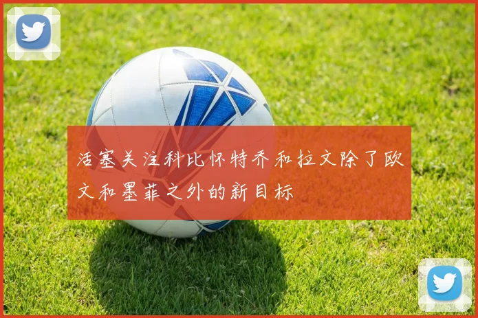 活塞关注科比怀特乔和拉文除了欧文和墨菲之外的新目标