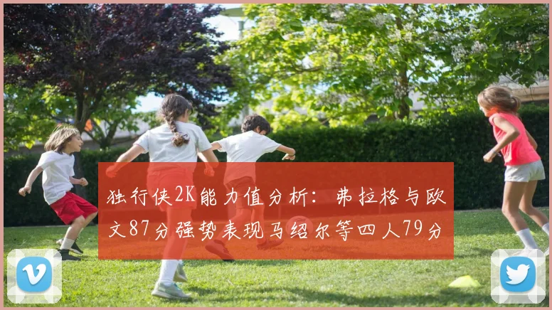 独行侠2K能力值分析：弗拉格与欧文87分强势表现马绍尔等四人79分展现潜力